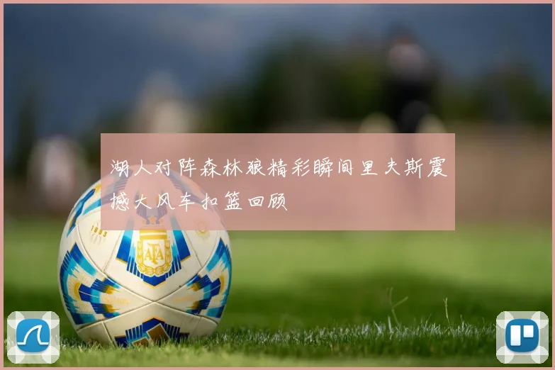 湖人对阵森林狼精彩瞬间里夫斯震撼大风车扣篮回顾