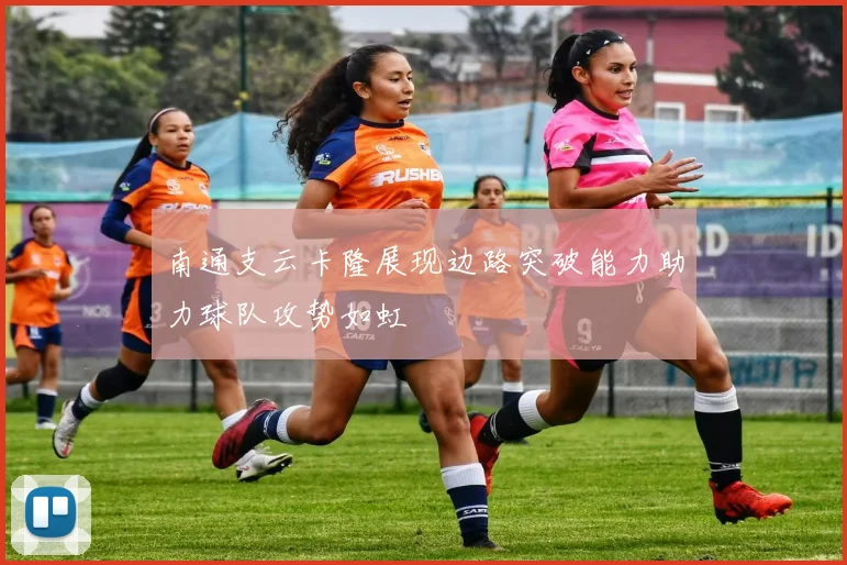 南通支云卡隆展现边路突破能力助力球队攻势如虹